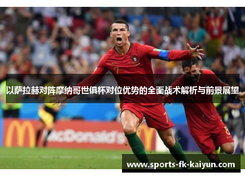 以萨拉赫对阵摩纳哥世俱杯对位优势的全面战术解析与前景展望