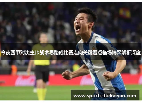 今夜西甲对决主帅战术思路成比赛走向关键看点临场博弈解析深度