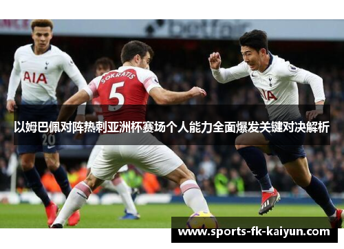 以姆巴佩对阵热刺亚洲杯赛场个人能力全面爆发关键对决解析