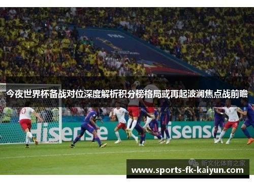 今夜世界杯备战对位深度解析积分榜格局或再起波澜焦点战前瞻