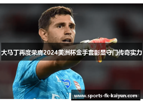 大马丁再度荣膺2024美洲杯金手套彰显守门传奇实力