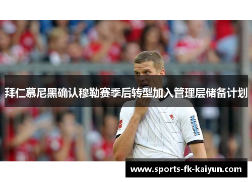 拜仁慕尼黑确认穆勒赛季后转型加入管理层储备计划 拜仁慕尼黑确认穆勒赛季后转型加入管理层储备计划