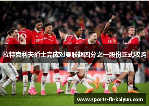 拉特克利夫爵士完成对曼联超四分之一股份正式收购 拉特克利夫爵士完成对曼联超四分之一股份正式收购