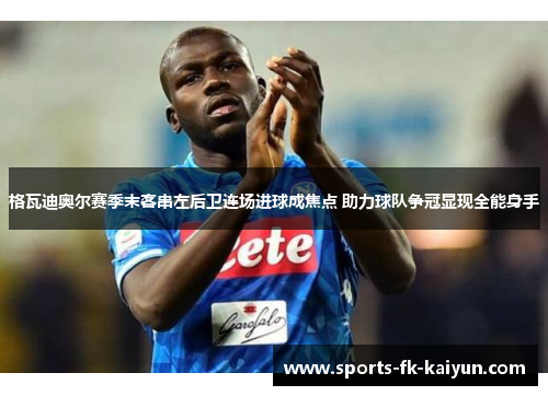 格瓦迪奥尔赛季末客串左后卫连场进球成焦点 助力球队争冠显现全能身手 格瓦迪奥尔赛季末客串左后卫连场进球成焦点 助力球队争冠显现全能身手