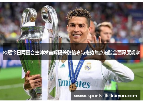 欧冠今日两回合主帅发言解码关键信息与走势焦点追踪全面深度观察 欧冠今日两回合主帅发言解码关键信息与走势焦点追踪全面深度观察