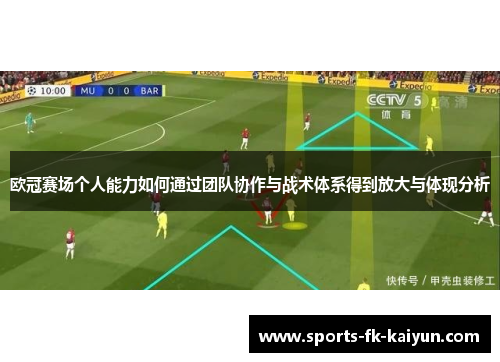 欧冠赛场个人能力如何通过团队协作与战术体系得到放大与体现分析 欧冠赛场个人能力如何通过团队协作与战术体系得到放大与体现分析