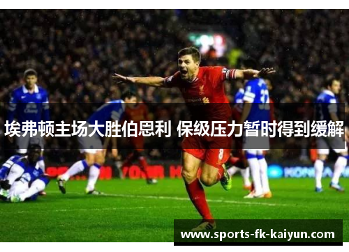 埃弗顿主场大胜伯恩利 保级压力暂时得到缓解