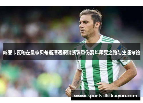 威廉卡瓦略在皇家贝蒂斯遭遇跟腱断裂重伤漫长康复之路与生涯考验 威廉卡瓦略在皇家贝蒂斯遭遇跟腱断裂重伤漫长康复之路与生涯考验
