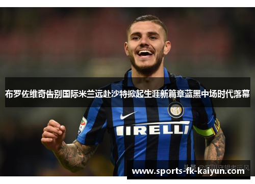 布罗佐维奇告别国际米兰远赴沙特掀起生涯新篇章蓝黑中场时代落幕 布罗佐维奇告别国际米兰远赴沙特掀起生涯新篇章蓝黑中场时代落幕