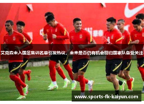 艾克森未入国足集训名单引发热议，未来是否仍有机会回归国家队备受关注