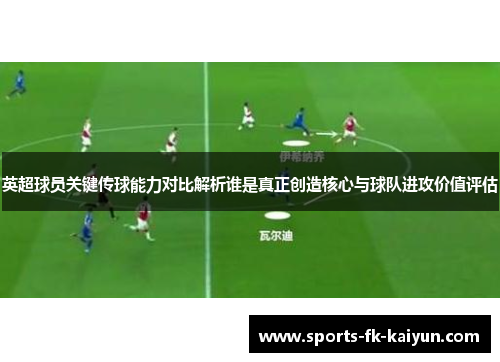 英超球员关键传球能力对比解析谁是真正创造核心与球队进攻价值评估