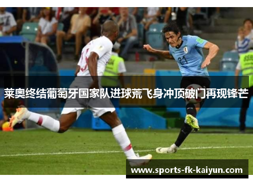 莱奥终结葡萄牙国家队进球荒飞身冲顶破门再现锋芒