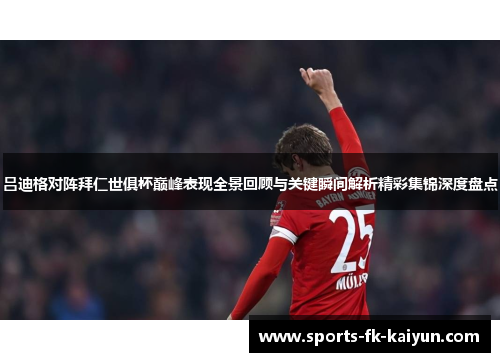 吕迪格对阵拜仁世俱杯巅峰表现全景回顾与关键瞬间解析精彩集锦深度盘点 吕迪格对阵拜仁世俱杯巅峰表现全景回顾与关键瞬间解析精彩集锦深度盘点