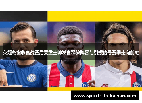 英超冬窗收官战赛后复盘主帅发言释放阵容与引援信号赛季走向前瞻