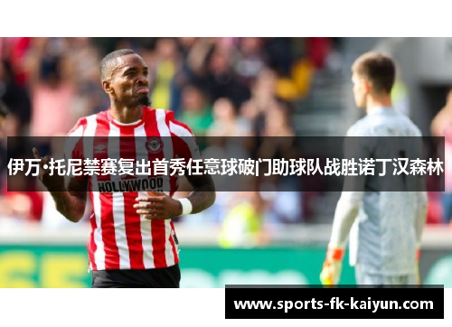 伊万·托尼禁赛复出首秀任意球破门助球队战胜诺丁汉森林 伊万·托尼禁赛复出首秀任意球破门助球队战胜诺丁汉森林