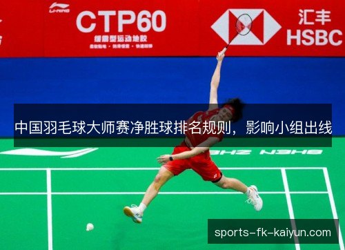 中国羽毛球大师赛净胜球排名规则,影响小组出线 中国羽毛球大师赛净胜球排名规则,影响小组出线