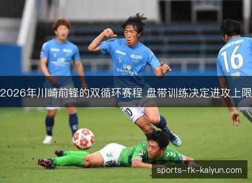 2026年川崎前锋的双循环赛程 盘带训练决定进攻上限 2026年川崎前锋的双循环赛程 盘带训练决定进攻上限